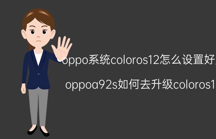 oppo系统coloros12怎么设置好用 oppoa92s如何去升级coloros12？